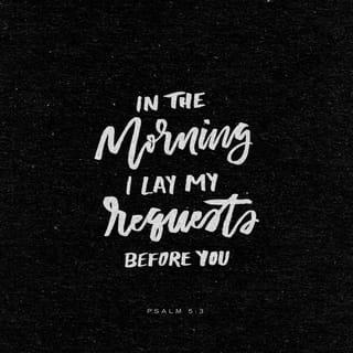 Psalms 5:3 - LORD, every morning you hear my voice.
Every morning, I tell you what I need,
and I wait for your answer.