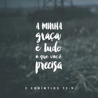 2Coríntios 12:9 - Ele, porém, me disse: “A minha graça é suficiente para você, pois o meu poder se aperfeiçoa na fraqueza”. Portanto, eu me gloriarei ainda mais alegremente nas minhas fraquezas, para que o poder de Cristo repouse em mim.