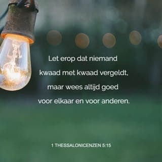 De Eerste Brief van den Apostel Paulus aan de Thessalonicensen 5:15 - Ziet, dat niemand kwaad voor kwaad iemand vergelde; maar jaagt allen tijd het goede na, zo jegens elkander als jegens allen.
