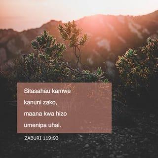 Zaburi 119:93 - Sitasahau kamwe kanuni zako,
maana kwa hizo umenipa uhai.