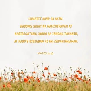 Mateo 11:28 - “Lumapit kayo sa akin, kayong lahat na nahihirapan at nabibigatang lubha sa inyong pasanin, at kayo'y bibigyan ko ng kapahingahan.