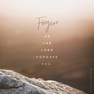 Colossians 3:13 - Be tolerant with one another and forgive one another whenever any of you has a complaint against someone else. You must forgive one another just as the Lord has forgiven you.