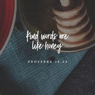 Proverbs 16:24 - Pleasing words are a honeycomb,
sweet to the taste and invigorating to the bones.
