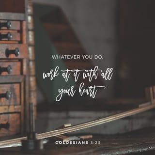 Qolasim (Colossians) 3:23 - And whatever you do, do it heartily, as to the Master and not to men