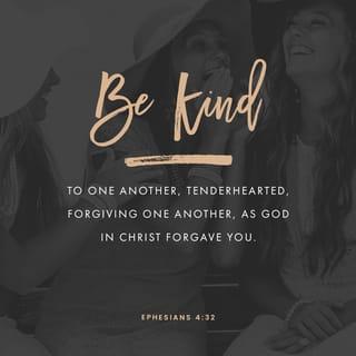 Ephesians 4:32 - And be kind to one another, tenderhearted, forgiving one another, even as God in Christ forgave you.