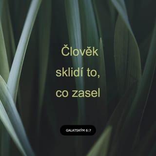 Galatským 6:6-9 - Kdo je vyučován Slovu, ať se dělí o vše dobré se svým učitelem.
Nepleťte se, Boha nikdo neošálí. Člověk sklidí to, co zasel. Kdo zasívá pro své tělo, sklidí z těla záhubu; kdo zasívá pro Ducha, sklidí z Ducha věčný život. Nepřestávejme tedy konat dobro, neboť v patřičný čas budeme sklízet bez ustání.