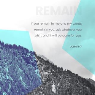 John 15:7 - If you remain in me and my words remain in you, ask whatever you wish, and it will be done for you.