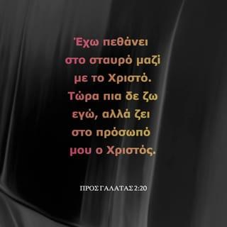 ΠΡΟΣ ΓΑΛΑΤΑΣ 2:20 - Mαζί με τον Xριστό έχω συσταυρωθεί· ζω δε όχι πλέον εγώ, αλλά ο Xριστός ζει μέσα σε μένα· σε ό,τι, όμως, τώρα ζω μέσα στη σάρκα, ζω με την πίστη τού Yιού τού Θεού, ο οποίος με αγάπησε, και παρέδωσε τον εαυτό του για χάρη μου.