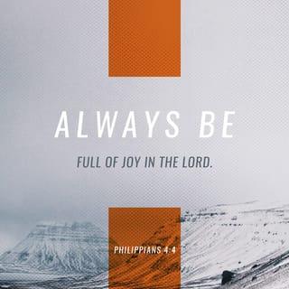 Philippians 4:4 - Always be joyful in the Lord! I’ll say it again: Be joyful!