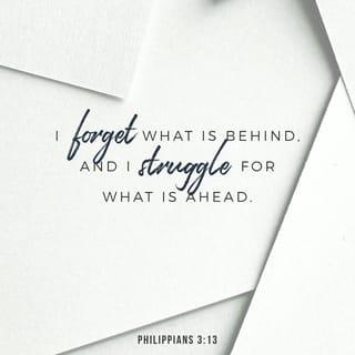 Philippians 3:13 - Brothers, I do not consider that I have made it my own. But one thing I do: forgetting what lies behind and straining forward to what lies ahead