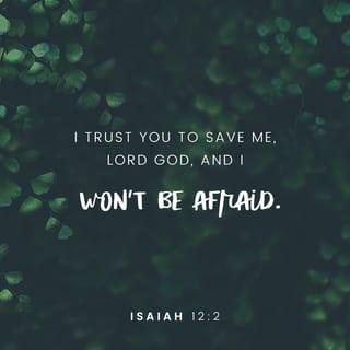 Isaiah 12:2 - God is my savior;
I will trust him and not be afraid.
The LORD gives me power and strength;
he is my savior.