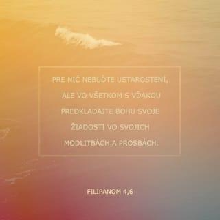 Filipanom 4:6-7 - O nič nebuďte ustarostení. Ale vo všetkom modlitbou, prosbou a so vzdávaním vďaky prednášajte svoje žiadosti Bohu. A Boží pokoj, ktorý prevyšuje každú chápavosť, uchráni vaše srdcia a vaše mysle v Kristovi Ježišovi.
