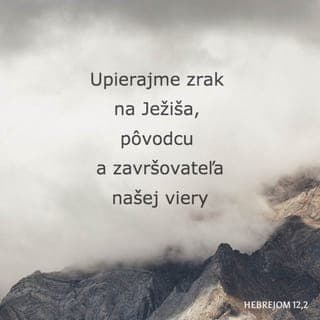 Hebrejom 12:1-2 - Preto aj my, keďže máme toľký oblak svedkov okolo seba, zložme všetko, čo nám je na ťarchu, i hriech, ktorý nás tak ľahko opantáva, a buďme vytrvalí v zápase, ktorý máme pred sebou."Hľaďme na Ježiša, Pôvodcu a Dokonávateľa viery, ktorý napriek radosti, čo Ho čakala, pretrpel kríž; pohrdol potupou a posadil sa na pravici Božieho trónu."