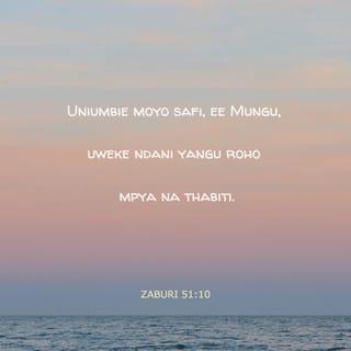 Zaburi 51:10 - Uniumbie moyo safi, ee Mungu,
uweke ndani yangu roho mpya na thabiti.