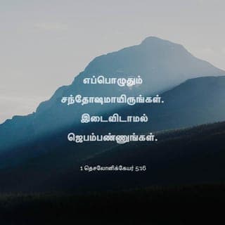 1 தெசலோனிக்கேயர் 5:16-22 - எப்பொழுதும் சந்தோஷமாயிருங்கள்.
இடைவிடாமல் ஜெபம்பண்ணுங்கள்.
எல்லாவற்றிலேயும் ஸ்தோத்திரஞ்செய்யுங்கள்; அப்படிச் செய்வதே கிறிஸ்து இயேசுவுக்குள் உங்களைக்குறித்து தேவனுடைய சித்தமாயிருக்கிறது.
ஆவியை அவித்துப்போடாதிருங்கள்.
தீர்க்கதரிசனங்களை அற்பமாயெண்ணாதிருங்கள்.
எல்லாவற்றையும் சோதித்துப்பார்த்து, நலமானதைப் பிடித்துக்கொள்ளுங்கள்.
பொல்லாங்காய்த் தோன்றுகிற எல்லாவற்றையும் விட்டுவிலகுங்கள்.