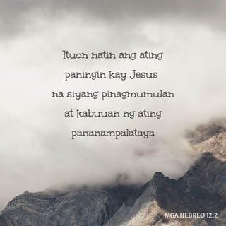 Hebreo 12:2 - Ituon natin ang ating paningin kay Jesus na siyang sandigan ng pananampalataya natin mula sa simula hanggang sa katapusan. Tiniis niya ang paghihirap sa krus at hindi niya ito ikinahiya, dahil inisip niya ang kaligayahang naghihintay sa kanya. At ngayon nga ay nakaupo na siya sa kanan ng trono ng Dios.