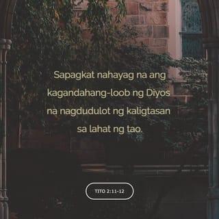Tito 2:11-12 - Sapagkat nahayag na ang kagandahang-loob ng Diyos na nagdudulot ng kaligtasan sa lahat ng tao. Ito ang nagtuturo sa atin upang talikuran ang makamundong pamumuhay at damdaming makalaman, at upang makapamuhay tayo ngayon nang may pagpipigil, matuwid at karapat-dapat sa Diyos