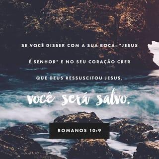 Romanos 10:9 - Se você disser com a sua boca: “Jesus é Senhor” e no seu coração crer que Deus ressuscitou Jesus, você será salvo.