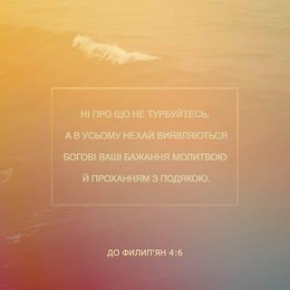 До Филип’ян 4:6-7 - Ні про що не турбуйтеся. За будь-яких обставин, через молитву прохайте Господа про що потребуєте, та завжди дякуйте Йому за все, що маєте. І мир, який йде від Бога, що вище людського розуміння, буде стерегти серця ваші та думки в Христі Ісусі.