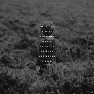 Salmos 68:4-5 - Cantem em louvor a Deus,
cantem hinos em sua honra.
Preparem o caminho daquele que vem
montado nas nuvens.
O seu nome é SENHOR;
alegrem-se na sua presença.
Deus, que vive no seu santo Templo,
cuida dos órfãos
e protege as viúvas.