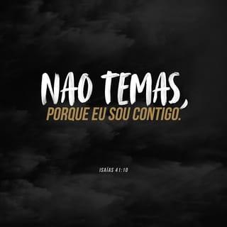 Isaías 41:10 - Não tema, estou com você.
Eu sou o seu Deus, não tenha medo.
Eu fortalecerei você e o ajudarei.
Eu o protegerei com a minha mão direita vitoriosa.