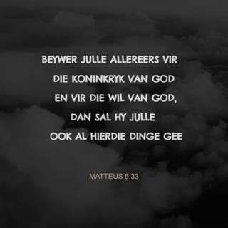 MATTEUS 6:32-33 - Dit is alles dinge waaroor die ongelowiges begaan is. Julle hemelse Vader weet tog dat julle dit alles nodig het. Nee, beywer julle allereers vir die koninkryk van God en vir die wil van God, dan sal Hy julle ook al hierdie dinge gee.