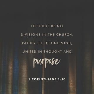 1 Corinthians 1:10 - I appeal to you, dear brothers and sisters, by the authority of our Lord Jesus Christ, to live in harmony with each other. Let there be no divisions in the church. Rather, be of one mind, united in thought and purpose.