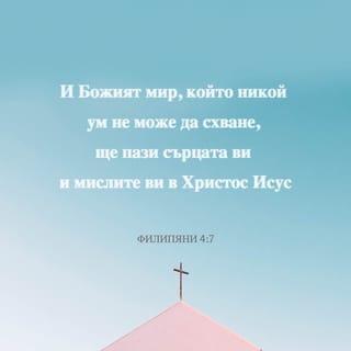 ФИЛИПЯНИ 4:6-7 - Не се безпокойте за нищо; но относно всяко нещо, с молитва и молба изказвайте исканията си на Бога с благодарение; и Божият мир, който никой ум не може да схване, ще пази стража над сърцата ви и мислите ви в Христа Исуса.