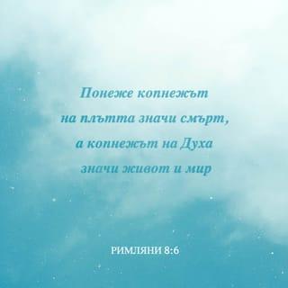 Римляни 8:5-10 - Защото тия, които са плътски, копнеят за плътското; а тия, които са духовни - за духовното. Понеже копнежът на плътта значи смърт; а копнежът на Духа значи живот и мир. Защото копнежът на плътта е враждебен на Бога, понеже не се покорява на Божия закон, нито пък може; и тия, които са плътски, не могат да угодят на Бога. Вие, обаче, не сте плътски, а духовни, ако живее във вас Божият Дух. Но ако някой няма Христовия Дух, той не е Негов. Обаче, ако Христос е във вас, то при все, че тялото е мъртво поради греха, духът е жив поради правдата.