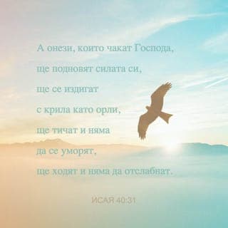 Исая 40:30-31 - Даже младите ще ослабнат и ще се уморят. И отбраните момци съвсем ще паднат; Но ония, които чакат Господа, ще подновят силата си, Ще се издигат с крила като орли, Ще тичат и няма да се уморят, Ще ходят и няма да ослабнат.