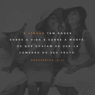 Provérbios 18:21 - A morte e a vida estão no poder da língua,
cujos amadores comerão dos frutos dela.