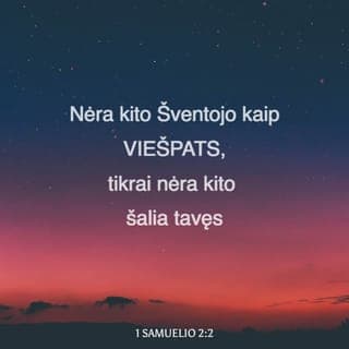 1 Samuelio 2:1-11 - Ona meldėsi, sakydama:
„Mano širdis džiūgauja VIEŠPATYJE,
mano jėga mano Dievo išaukštinta.
Mano lūpos juokiasi iš priešų;
džiaugiuosi savo pergale.
Nėra kito Šventojo kaip VIEŠPATS,
tikrai nėra kito šalia tavęs;
nėra Uolos kaip mūsų Dievas.
Liaukitės išdidžiai kalbėję,
teneišeina iš jūsų lūpų įžūlus žodis.
Juk VIEŠPATS yra visa žinantis Dievas, –
jis nulemia veiksmus.
Galiūnų lankai sulaužomi,
o silpnieji apsijuosia jėga.
Kadaise buvę sotūs turi tarnauti už duoną,
o alkanieji daugiau nebealksta.
Bevaisė pagimdė septynetą,
o daugelio vaikų motina yra vieniša.
VIEŠPATS dalija mirtį ir duoda gyvastį,
nuveda į Šeolą ir prikelia.
VIEŠPATS suvargina ir praturtina;
jis nužemina ir išaukština.
Jis ištraukia vargšą iš dulkių,
pakelia skurdžių iš šiukšlyno,
pasodina jį su didžiūnais,
suteikia jam garbingą paveldo sostą.
Mat VIEŠPAČIUI priklauso žemės stulpai,
ant jų jis padėjo pasaulį.
Žingsnius savo ištikimųjų jis saugo,
o nedorėliai žus tamsybėje,
juk žmogus savo jėga nenugalės.
VIEŠPATIES priešai bus sutriuškinti;
Aukščiausiasis sugriaudės danguje.
VIEŠPATS teis žemės pakraščius,
suteiks jėgą savo karaliui
ir pergalę savo Pateptajam“.
Tada Elkana sugrįžo namo į Ramą, o berniukas pasiliko tarnauti VIEŠPAČIUI kunigo Elio prižiūrimas.