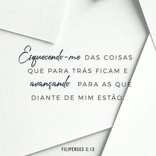 Filipenses 3:13 - Irmãos, quanto a mim, não julgo havê-lo alcançado; mas uma coisa faço: esquecendo-me das coisas que para trás ficam e avançando para as que diante de mim estão