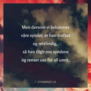 Første Johannesbrev 1:9 - Hvis vi sier at vi ikke har noen synd, bedrar vi oss selv, for da er vi langt borte fra sannheten. Men dersom vi erkjenner at vi har syndet og bekjenner det for Gud, er Han trofast og rettferdig, så Han tilgir oss syndene og renser oss for all urenhet.