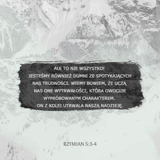 Rzymian 5:2-5 - Przez Niego uzyskaliśmy dostęp, za sprawą wiary, do tej łaski, w której niewzruszenie stoimy i chlubimy się nadzieją chwały Boga. Lecz nie tylko tym. Chlubimy się też uciskami, wiedząc, że przeciwności wyrabiają wytrwałość, a wytrwałość siłę charakteru; siła charakteru nadzieję, a nadzieja nie zawodzi, bo miłość Boża rozlana jest w naszych sercach przez Ducha Świętego, który został nam dany.