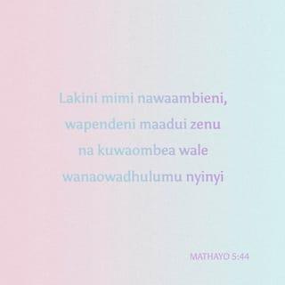 Mathayo 5:44 - Lakini mimi nawaambieni, wapendeni maadui zenu na kuwaombea wale wanaowadhulumu nyinyi