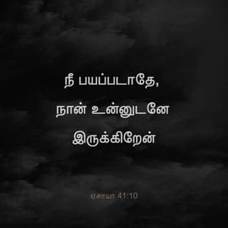ஏசாயா 41:10-13 - நீ பயப்படாதே, நான் உன்னுடனே இருக்கிறேன்; திகையாதே, நான் உன் தேவன்; நான் உன்னைப் பலப்படுத்தி உனக்குச் சகாயம்பண்ணுவேன்; என் நீதியின் வலதுகரத்தினால் உன்னைத் தாங்குவேன்.
இதோ, உன்மேல் எரிச்சலாயிருக்கிற யாவரும் வெட்கி இலச்சையடைவார்கள்; உன்னோடே வழக்காடுகிறவர்கள் நாசமாகி ஒன்றுமில்லாமற்போவார்கள்.
உன்னோடே போராடினவர்களைத் தேடியும் காணாதிருப்பாய்; உன்னோடே யுத்தம்பண்ணின மனுஷர் ஒன்றுமில்லாமல் இல்பொருளாவார்கள்.
உன் தேவனாயிருக்கிற கர்த்தராகிய நான் உன் வலதுகையைப் பிடித்து: பயப்படாதே, நான் உனக்குத் துணைநிற்கிறேன் என்று சொல்லுகிறேன்.