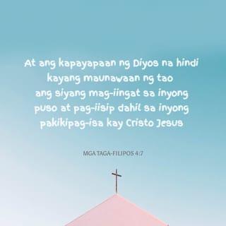 Mga Taga-Filipos 4:6-8 - Huwag kayong mabalisa tungkol sa anumang bagay. Sa halip, hingin ninyo sa Diyos ang lahat ng inyong kailangan sa pamamagitan ng panalanging may pasasalamat. At ang kapayapaan ng Diyos na hindi kayang maunawaan ng tao ang siyang mag-iingat sa inyong puso at pag-iisip dahil sa inyong pakikipag-isa kay Cristo Jesus.
Bilang pagtatapos, mga kapatid, dapat maging laman ng inyong isip ang mga bagay na karapat-dapat at kapuri-puri: mga bagay na totoo, marangal, matuwid, malinis, kaibig-ibig, at kagalang-galang.