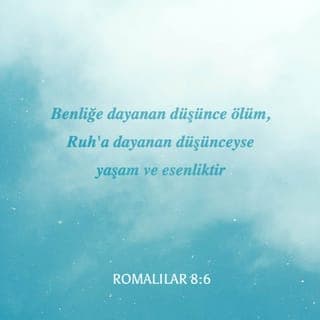 ROMALILAR 8:6-8 - Benliğe dayanan düşünce ölüm, Ruh'a dayanan düşünceyse yaşam ve esenliktir. Çünkü benliğe dayanan düşünce Tanrı'ya düşmandır; Tanrı'nın Yasası'na boyun eğmez, eğemez de… Benliğin denetiminde olanlar Tanrı'yı hoşnut edemezler.