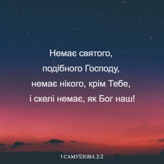 1 САМУЇЛА 2:1-11 - Анна ж молилася, говорячи: Радіє моє серце в Господі! Мій ріг піднявся в Господі. Свої уста я широко відкриваю щодо своїх ворогів, адже я радію Твоїм спасінням.
Ніхто не є таким святим, як Господь, – немає нікого, окрім Тебе! Немає такої скелі, як наш Бог!
Не намножуйте зарозумілих речей! Нехай не виходить з ваших уст зухвальство, оскільки Господь є Богом, Котрий досліджує вчинки.
Луки могутніх зламаються, а немічні оперізуються силою.
Ситі йдуть у найми за шматок хліба, а ті, що голодували, відпочивають, адже неплідна народжує сімох, а багатодітна марніє силами.
Господь учиняє смерть, але й повертає до життя; принижує до шеолу, але й підіймає до небес.
Від Господа зубожіння і багатство, – Він понижує і підносить угору.
З пороху Він підносить бідного, з болота підіймає нужденного, щоб його посадити з можновладцями й дати йому у спадщину престол слави. Адже всі опори землі Господні, й на них Він установив усесвіт.
Він оберігає кроки вірних Йому, а нечестиві гинуть у темряві, адже не власною силою стає могутньою людина.
Хто бореться з Господом, буде переможений, – Всевишній з неба їх розгромить, адже Він судитиме світ від краю й до краю! Він дає потугу Своєму цареві й високо підносить ріг Свого помазаника…
Отже, Елкана повернувся до свого дому, в Рамі, а хлопчик залишився служити Господеві під наглядом священика Ілія.