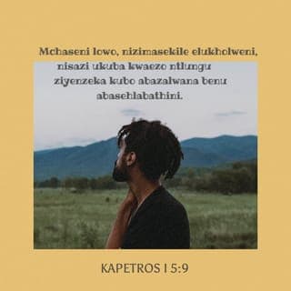 1 KAPETROS 5:8-9 - Hlalani nithe qwa, nilumke! Kaloku ummangaleli wenu umtyholi ugquma njengengonyama. Uyajikeleza; uzingela umntu angamqwengayo. Yimani ningahexi elukholweni, nimchase. Khumbulani ukuba namanye amakholwa athubeleza kwiimbandezelo ezikwanjalo apha emhlabeni.
