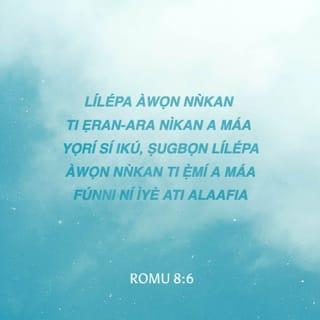 Rom 8:6-11 - Nitori ero ti ara ikú ni; ṣugbọn ero ti Ẹmí ni iye ati alafia:
Nitori ero ti ara ọtá ni si Ọlọrun: nitori ki itẹriba fun ofin Ọlọrun, on kò tilẹ le ṣe e.
Bẹ̃li awọn ti o wà ninu ti ara, kò le wù Ọlọrun.
Ṣugbọn ẹnyin kò si ninu ti ara, bikoṣe ninu ti Ẹmí, biobaṣepe Ẹmí Ọlọrun ngbe inu nyin. Ṣugbọn bi ẹnikẹni kò ba ni Ẹmí Kristi, on kò si ninu ẹni tirẹ̀.
Bi Kristi ba si wà ninu nyin, ara jẹ okú nitori ẹ̀ṣẹ: ṣugbọn ẹmí jẹ iyè nitori ododo.
Ṣugbọn bi Ẹmí ẹniti o jí Jesu dide kuro ninu okú ba ngbe inu nyin, ẹniti o ji Kristi Jesu dide kuro ninu okú yio fi Ẹmí rẹ̀ ti ngbe inu nyin, sọ ara kikú nyin di ãye pẹlu.