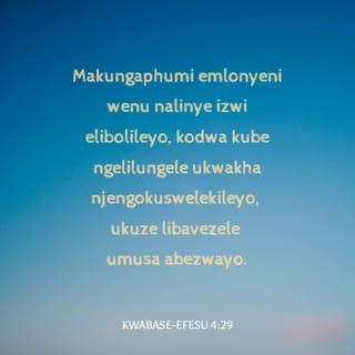 Kwabase-Efesu 4:29 - Makungaphumi emlonyeni wenu nalinye izwi elibolileyo, kodwa kube ngelilungele ukwakha njengokuswelekileyo, ukuze libavezele umusa abezwayo.
