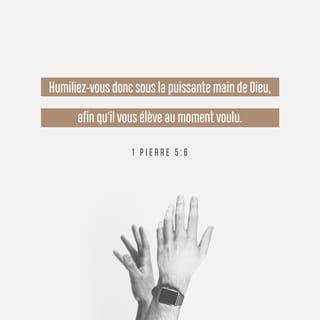 1 Pierre 5:6 - Faites-vous petits sous la main puissante de Dieu, pour qu’il vous honore quand le moment sera venu.