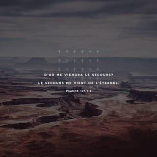 Psaumes 121:1-8 - Je lève les yeux vers les montagnes.
Qui pourra me secourir ?
Le secours me vient du SEIGNEUR,
qui a fait le ciel et la terre.
Qu’il t’empêche de glisser,
qu’il ne dorme pas, ton gardien !
Non, il ne ferme pas les yeux,
il ne dort pas, le gardien d’Israël.
Le SEIGNEUR est ton gardien,
le SEIGNEUR te protège, il est auprès de toi.
Pendant le jour, le soleil ne te frappera pas,
pendant la nuit, la lune ne te fera aucun mal.
Le SEIGNEUR te protégera de tout mal,
il veillera sur ta vie.
Le SEIGNEUR veillera sur toi depuis ton départ jusqu’à ton retour,
dès maintenant et pour toujours !
