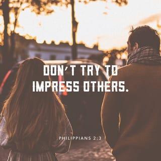 Philippians 2:3-4 - Don’t do anything for selfish purposes, but with humility think of others as better than yourselves. Instead of each person watching out for their own good, watch out for what is better for others.
