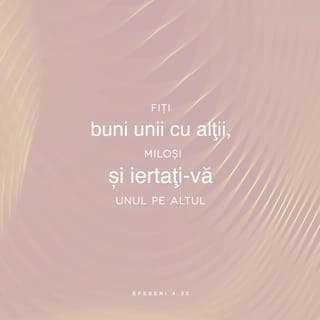 Efeseni 4:31-32 - Orice amărăciune, orice iuțime, orice mânie, orice strigare, orice clevetire și orice fel de răutate să piară din mijlocul vostru. Dimpotrivă, fiți buni unii cu alții, miloși și iertați-vă unul pe altul, cum v-a iertat și Dumnezeu pe voi în Hristos.