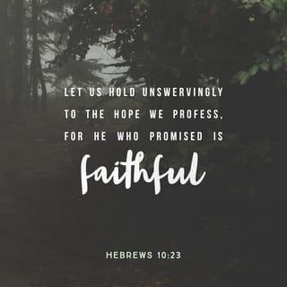 Hebrews 10:23 - Let us hold fast the confession of our hope without wavering, for He who promised is faithful