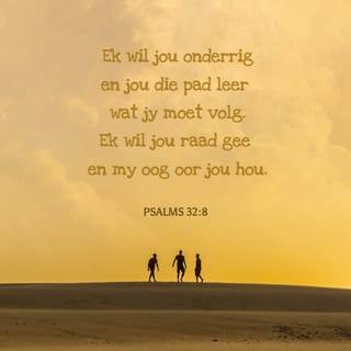 PSALMS 32:8 - Ek wil jou onderrig en jou leer aangaande die weg wat jy moet gaan; Ek wil raad gee; my oog sal op jou wees.