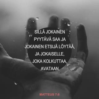 Matteus 7:7-14 - ”Anokaa, niin teille annetaan. Etsikää, niin te löydätte. Kolkuttakaa, niin teille avataan. Sillä jokainen anova saa, etsivä löytää ja kolkuttavalle avataan. Vai kuka teistä antaisi pojalleen kiven, kun hän pyytää leipää, tai käärmeen, kun hän pyytää kalaa? Jos siis te, jotka olette pahoja, osaatte antaa lapsillenne hyviä lahjoja, kuinka paljon ennemmin teidän taivaallinen Isänne antaa hyvää niille, jotka sitä häneltä anovat.
Kaikki, minkä tahdotte ihmisten tekevän teille, tehkää myös te samoin heille. Tämä on laki ja profeetat.”
”Menkää sisään ahtaasta portista, sillä se portti on avara ja tie lavea, joka vie kadotukseen, ja monet menevät siitä portista sisään. Miten ahdas onkaan se portti ja kapea se tie, joka vie elämään, ja harvat löytävät sen!”